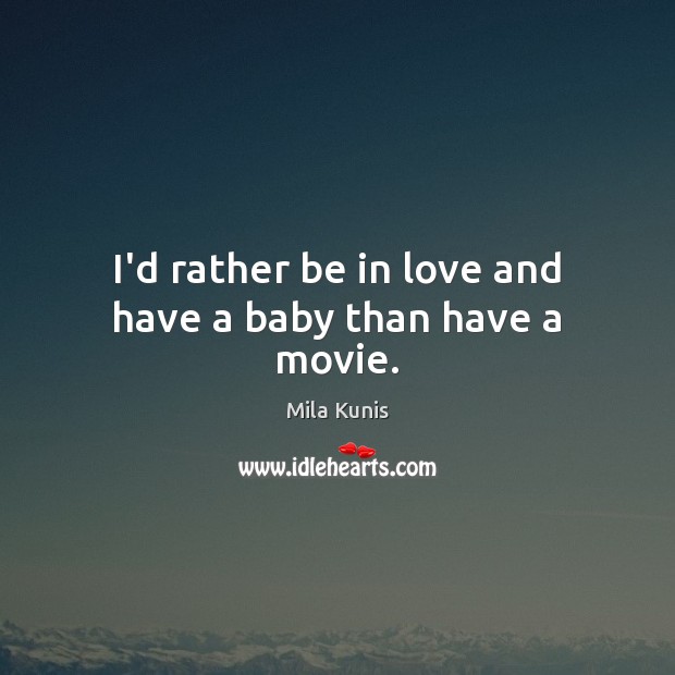 I’d rather be in love and have a baby than have a movie. Mila Kunis Picture Quote