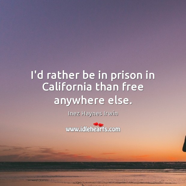I’d rather be in prison in California than free anywhere else. Inez Haynes Irwin Picture Quote