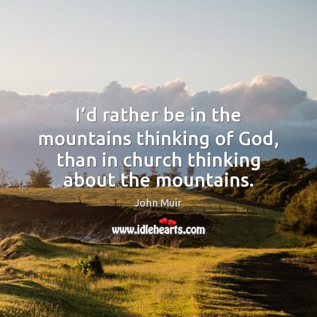 I’d rather be in the mountains thinking of God, than in John Muir Picture Quote