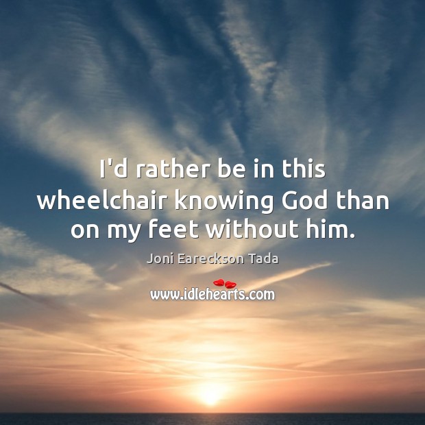 I’d rather be in this wheelchair knowing God than on my feet without him. Image
