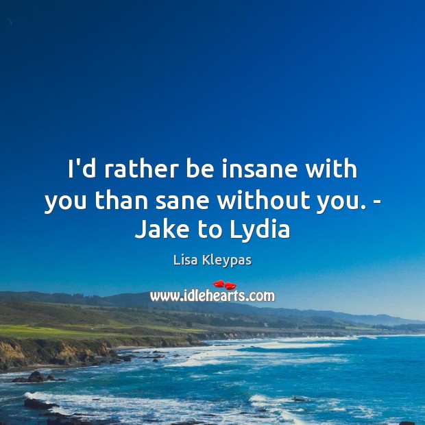 I’d rather be insane with you than sane without you. – Jake to Lydia Lisa Kleypas Picture Quote