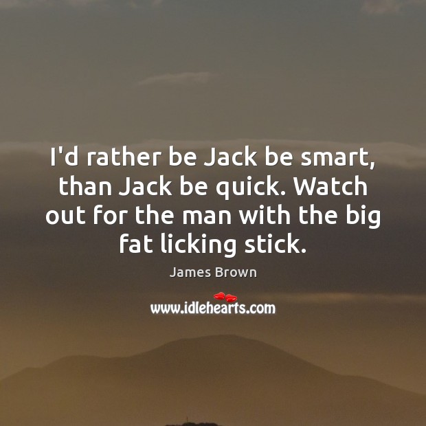 I’d rather be Jack be smart, than Jack be quick. Watch out James Brown Picture Quote