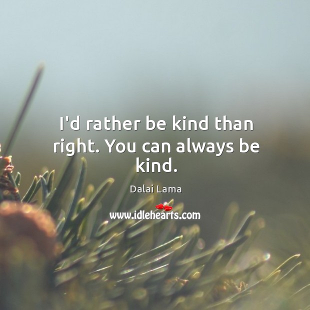 I’d rather be kind than right. You can always be kind. Dalai Lama Picture Quote