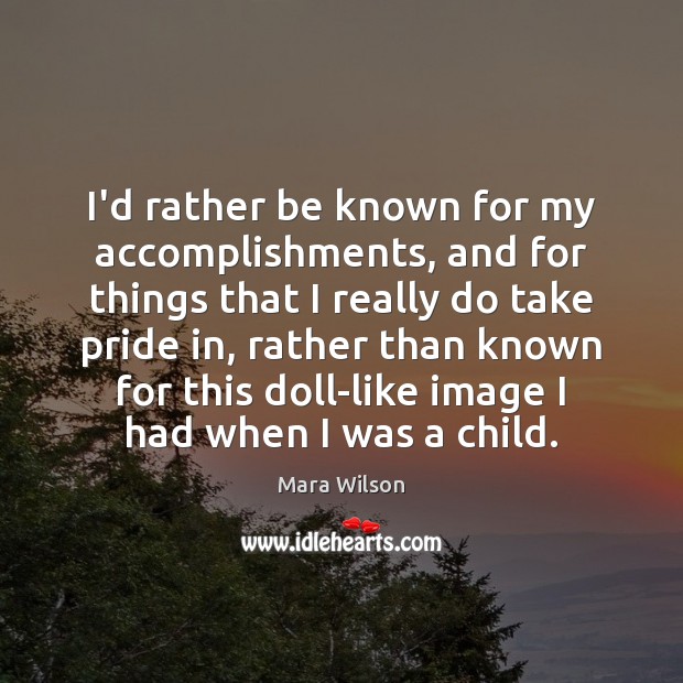 I’d rather be known for my accomplishments, and for things that I Mara Wilson Picture Quote