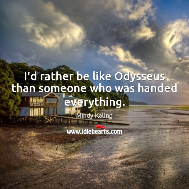 I’d rather be like Odysseus than someone who was handed everything. Mindy Kaling Picture Quote