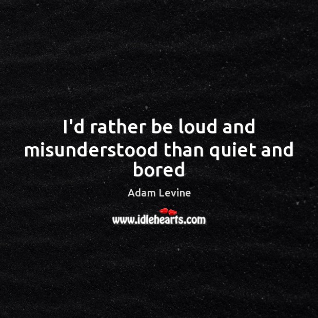 I’d rather be loud and misunderstood than quiet and bored Adam Levine Picture Quote