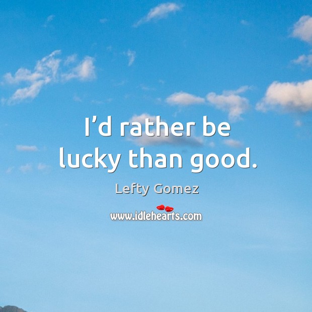 I’d rather be lucky than good. Lefty Gomez Picture Quote