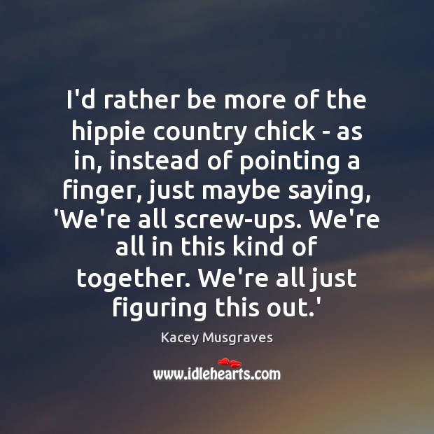 I’d rather be more of the hippie country chick – as in, Kacey Musgraves Picture Quote