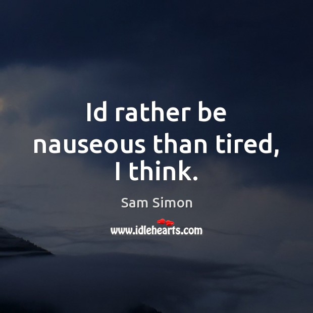 Id rather be nauseous than tired, I think. Sam Simon Picture Quote