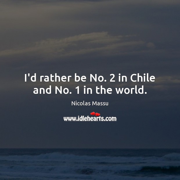 I’d rather be No. 2 in Chile and No. 1 in the world. Nicolas Massu Picture Quote
