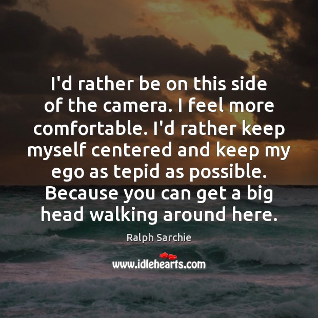 I’d rather be on this side of the camera. I feel more Ralph Sarchie Picture Quote