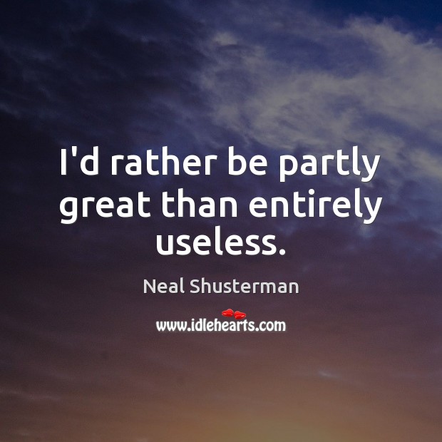 I’d rather be partly great than entirely useless. Neal Shusterman Picture Quote