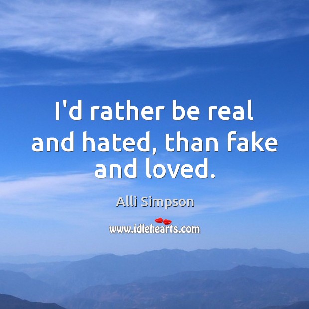 I’d rather be real and hated, than fake and loved. Alli Simpson Picture Quote