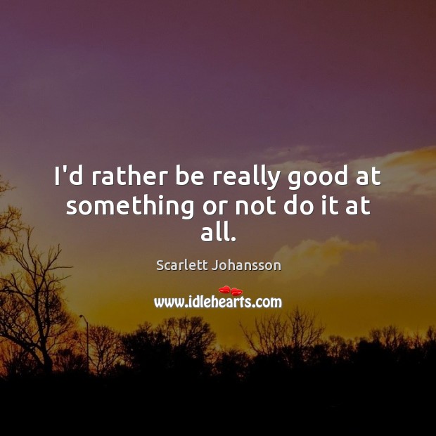 I’d rather be really good at something or not do it at all. Image