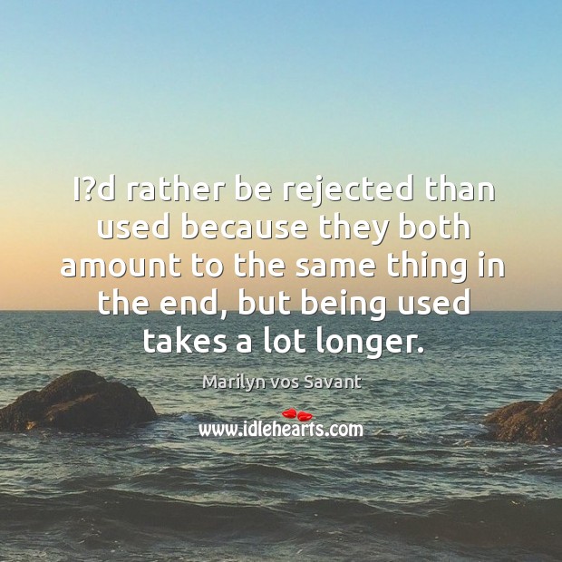 I?d rather be rejected than used because they both amount to Marilyn vos Savant Picture Quote