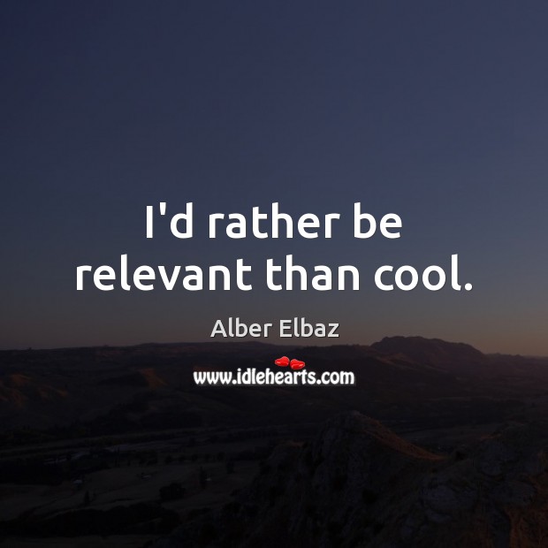 I’d rather be relevant than cool. Alber Elbaz Picture Quote