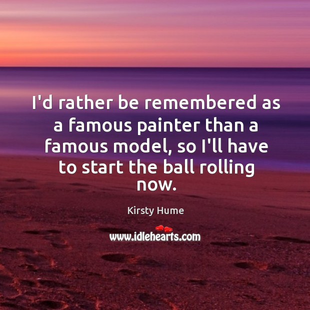 I’d rather be remembered as a famous painter than a famous model, Kirsty Hume Picture Quote