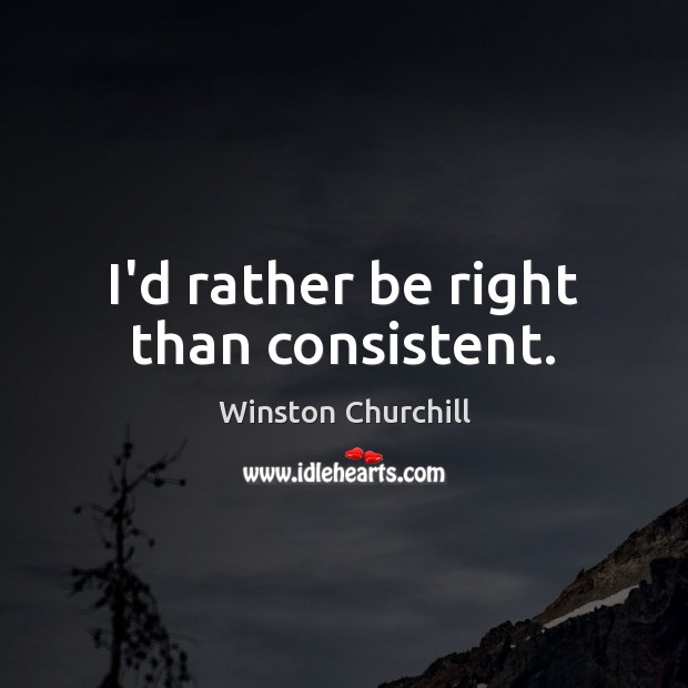 I’d rather be right than consistent. Winston Churchill Picture Quote