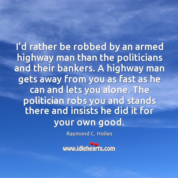 I’d rather be robbed by an armed highway man than the politicians Image