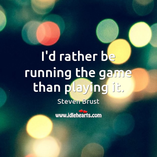 I’d rather be running the game than playing it. Steven Brust Picture Quote