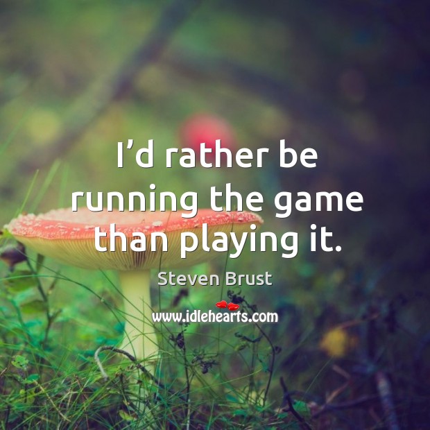 I’d rather be running the game than playing it. Image