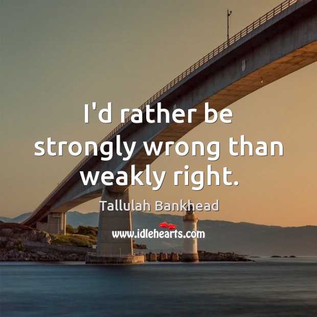 I’d rather be strongly wrong than weakly right. Tallulah Bankhead Picture Quote