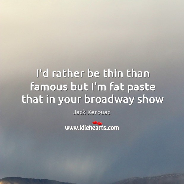 I’d rather be thin than famous but I’m fat paste that in your broadway show Jack Kerouac Picture Quote