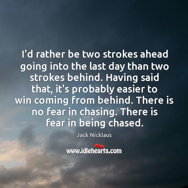 I’d rather be two strokes ahead going into the last day than Jack Nicklaus Picture Quote