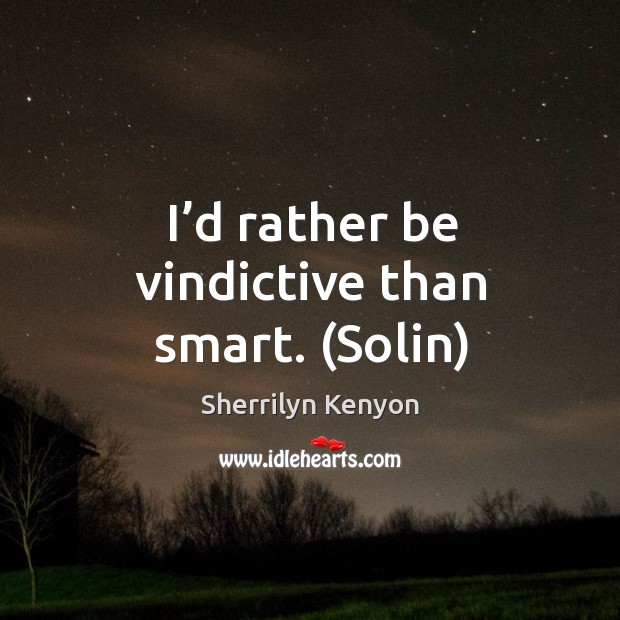 I’d rather be vindictive than smart. (Solin) Sherrilyn Kenyon Picture Quote
