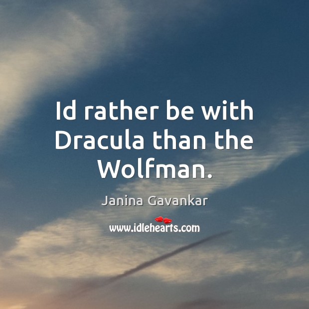 Id rather be with Dracula than the Wolfman. Janina Gavankar Picture Quote
