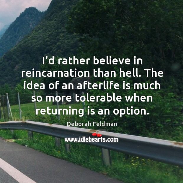 I’d rather believe in reincarnation than hell. The idea of an afterlife Deborah Feldman Picture Quote