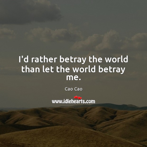 I’d rather betray the world than let the world betray me. Image