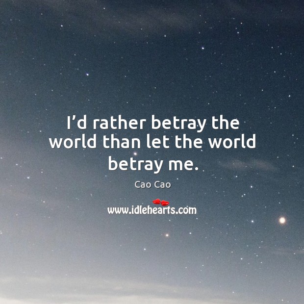 I’d rather betray the world than let the world betray me. Cao Cao Picture Quote