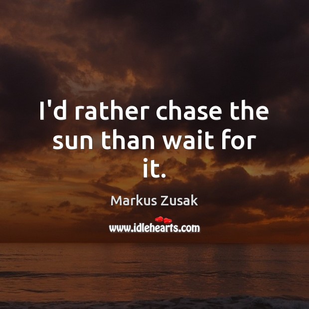 I’d rather chase the sun than wait for it. Image