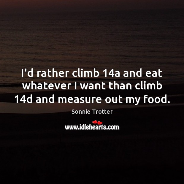 I’d rather climb 14a and eat whatever I want than climb 14d and measure out my food. Image