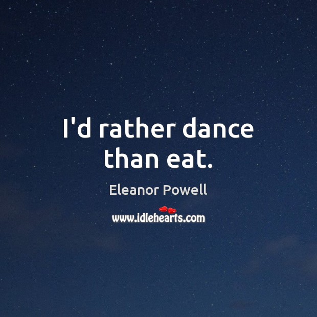 I’d rather dance than eat. Eleanor Powell Picture Quote