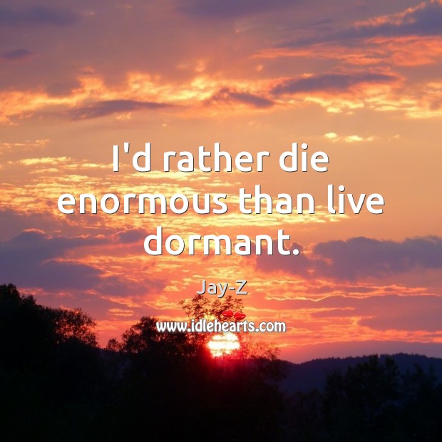 I’d rather die enormous than live dormant. Jay-Z Picture Quote