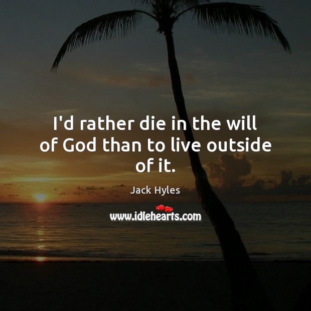 I’d rather die in the will of God than to live outside of it. Image