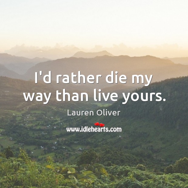 I’d rather die my way than live yours. Lauren Oliver Picture Quote