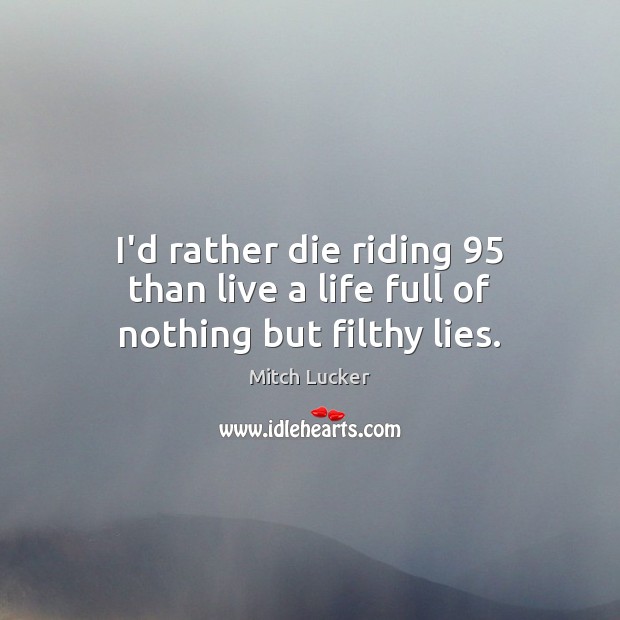I’d rather die riding 95 than live a life full of nothing but filthy lies. Mitch Lucker Picture Quote