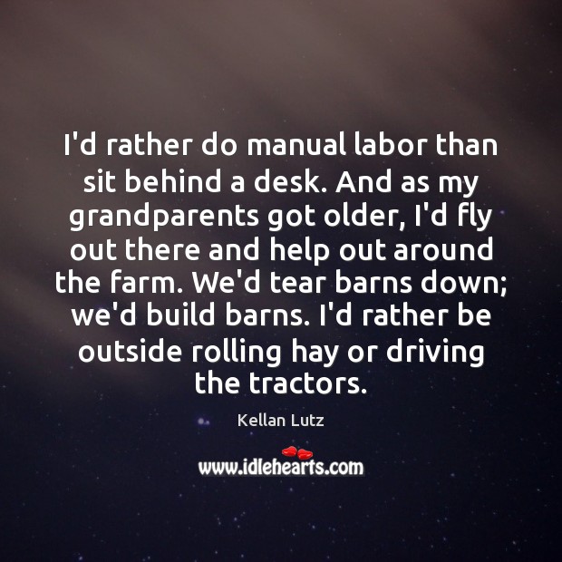 I’d rather do manual labor than sit behind a desk. And as Kellan Lutz Picture Quote
