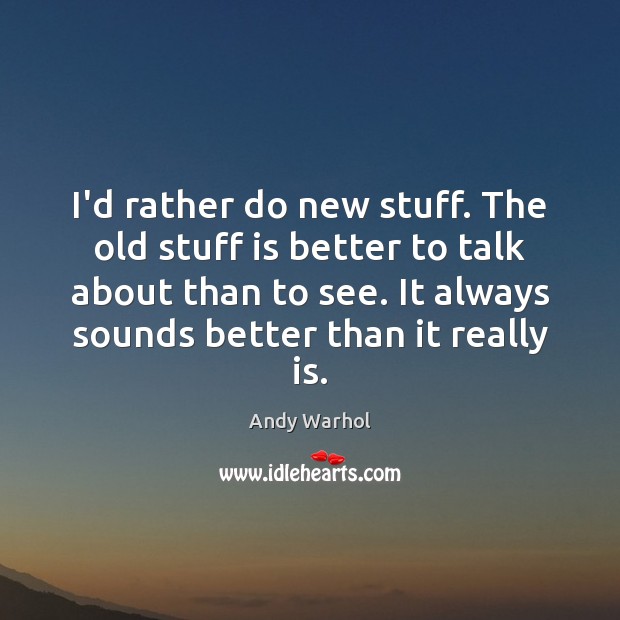 I’d rather do new stuff. The old stuff is better to talk Andy Warhol Picture Quote