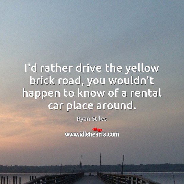 I’d rather drive the yellow brick road, you wouldn’t happen to know Ryan Stiles Picture Quote