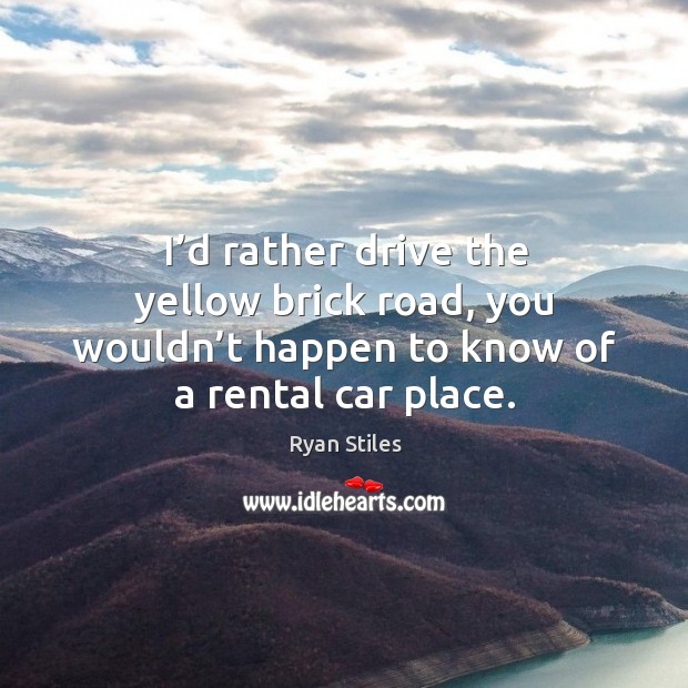 I’d rather drive the yellow brick road, you wouldn’t happen to know of a rental car place. Image