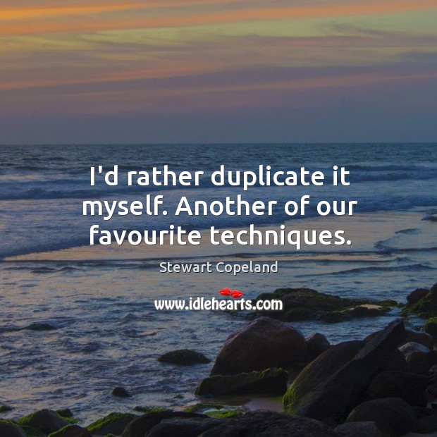 I’d rather duplicate it myself. Another of our favourite techniques. Stewart Copeland Picture Quote