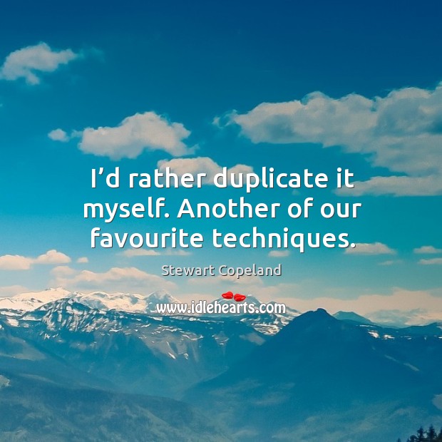 I’d rather duplicate it myself. Another of our favourite techniques. Stewart Copeland Picture Quote