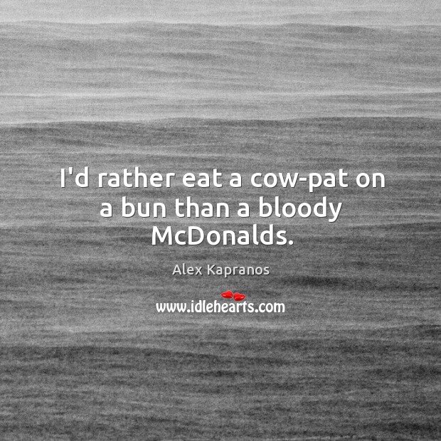 I’d rather eat a cow-pat on a bun than a bloody McDonalds. Alex Kapranos Picture Quote