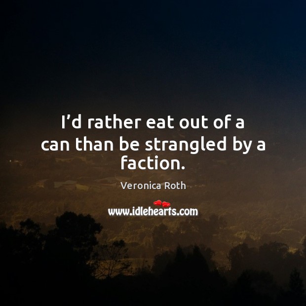 I’d rather eat out of a can than be strangled by a faction. Veronica Roth Picture Quote