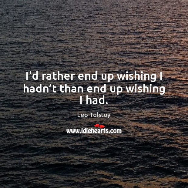 I’d rather end up wishing I hadn’t than end up wishing I had. Leo Tolstoy Picture Quote
