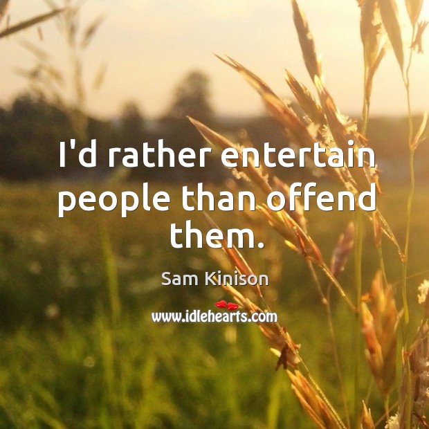 I’d rather entertain people than offend them. Image